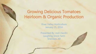 River Valley Horticulture
January 21, 2016
Presented By: Josh Hardin
Laughing Stock Farm
Sheridan, AR
Growing Delicious Tomatoes
Heirloom & Organic Production
 