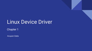 Linux Device Driver
Chapter 1
Anupam Datta
 