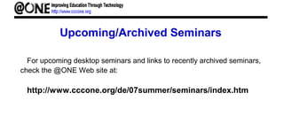 Upcoming/Archived Seminars
For upcoming desktop seminars and links to recently archived seminars,
check the @ONE Web site at:
http://www.cccone.org/de/07summer/seminars/index.htm
 