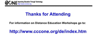 Thanks for Attending
For information on Distance Education Workshops go to:
http://www.cccone.org/de/index.htm
 