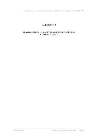 Valutazione intermedia indipendente del DocUP Obiettivo 2 Regione Marche 2000-2006
Ecosfera S.p.A. Rapporto di valutazione intermedia XXXVI
ALLEGATO 3
ELABORATI PER LA VALUTAZIONE DELLE AZIONI DI
COMUNICAZIONE
 