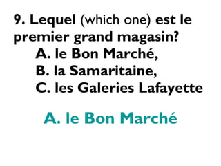 9. Lequel  (which one)  est le premier grand magasin? A. le Bon Marché,  B. la Samaritaine,  C. les Galeries Lafayette  A. le Bon Marché 