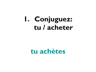 Conjuguez: tu / acheter tu achètes 