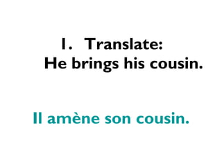 Translate: He brings his cousin. Il amène son cousin. 