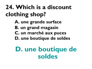 24. Which is a discount clothing shop? A. une grande surface B. un grand magasin C. un marché aux puces D. une boutique de soldes D. une boutique de soldes 