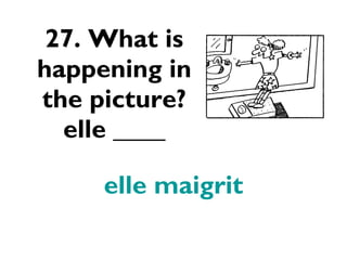 27. What is happening in the picture? elle ____ elle maigrit 