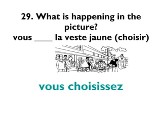 29. What is happening in the picture? vous ____ la veste jaune (choisir) vous choisissez 