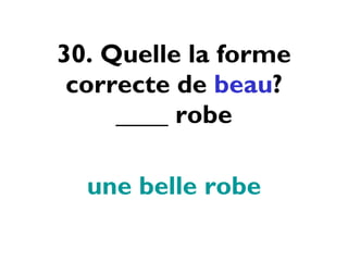 30. Quelle la forme correcte de  beau ? ____ robe une belle robe 