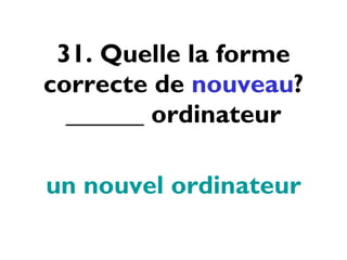 31. Quelle la forme correcte de  nouveau ? ______ ordinateur un nouvel ordinateur 
