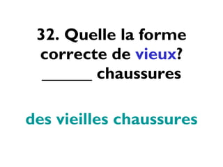 32. Quelle la forme correcte de  vieux ? ______ chaussures des vieilles chaussures 
