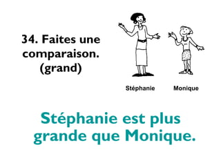 34. Faites une comparaison. (grand) Stéphanie est plus grande que Monique. St éphanie Monique 