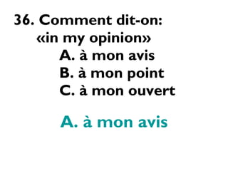 36. Comment dit-on:  «in my opinion» A. à mon avis B. à mon point C. à mon ouvert A. à mon avis 