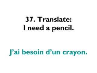 37. Translate: I need a pencil. J’ai besoin d’un crayon. 