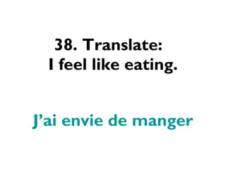38. Translate:  I feel like eating. J’ai envie de manger 