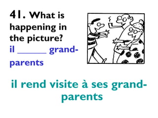 41.  What is happening in the picture? il ______ grand-parents   il rend visite à ses grand-parents 
