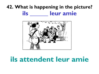 42. What is happening in the picture? ils ______ leur amie ils attendent leur amie 