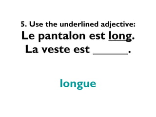 5. Use the underlined adjective: Le pantalon est  long . La veste est ______. longue 