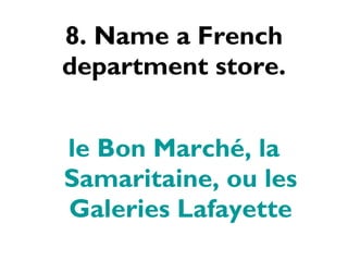8. Name a French department store. le Bon Marché, la Samaritaine, ou les Galeries Lafayette 