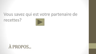 À PROPOS...
Vous savez qui est votre partenaire de
recettes?
 