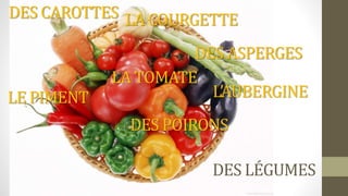 DES LÉGUMES
DES CAROTTES
LE PIMENT
LA TOMATE
DES POIRONS
L’AUBERGINE
DES ASPERGES
LA COURGETTE
 
