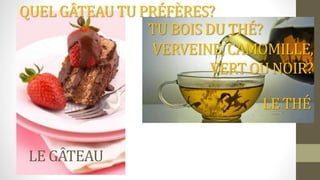 LE GÂTEAU
QUEL GÂTEAU TU PRÉFÈRES?
LE THÉ
TU BOIS DU THÉ?
VERVEINE, CAMOMILLE,
VERT OU NOIR?
 