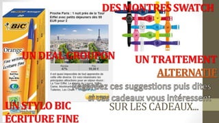 SUR LES CADEAUX...
DES MONTRES SWATCH
UN STYLO BIC
ÉCRITURE FINE
UN DEAL GROUPON UN TRAITEMENT
ALTERNATIF
 