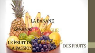 DES FRUITS
L’ANANAS
LA BANANE
DES RAISINS
LE FRUIT DE
LA PASSION
LA MANGUE
LE CITRON
 