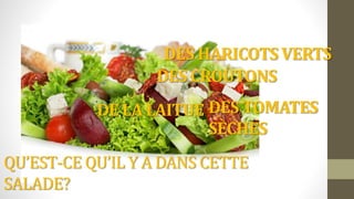 DE LA LAITUE
QU’EST-CE QU’IL Y A DANS CETTE
SALADE?
DES TOMATES
SÈCHES
DES CROUTONS
DES HARICOTS VERTS
 