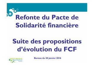 Refonte du Pacte de
Solidarité financière
Suite des propositions
d’évolution du FCF
Bureau du 28 janvier 2016
 