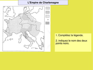 1.  Complétez la légende. 2. indiquez le nom des deux points noirs. L'Empire de Charlemagne 