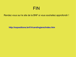 FIN Rendez vous sur le site de la BNF si vous souhaitez approfondir ! http://expositions.bnf.fr/carolingiens/index.htm 