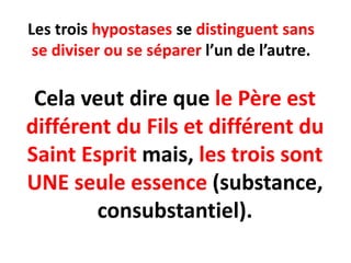 Les trois hypostases se distinguent sans
 se diviser ou se séparer l’un de l’autre.

 Cela veut dire que le Père est
différent du Fils et différent du
Saint Esprit mais, les trois sont
UNE seule essence (substance,
        consubstantiel).
 