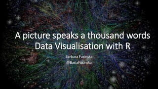 A picture speaks a thousand words
Data Visualisation with R
Barbara Fusinska
@BasiaFusinska
 
