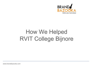 www.brandbazooka.com 
How We Helped 
RVIT College Bijnore 
 