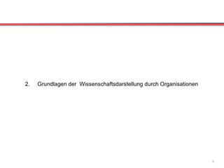 2. Grundlagen der Wissenschaftsdarstellung durch Organisationen
6
 