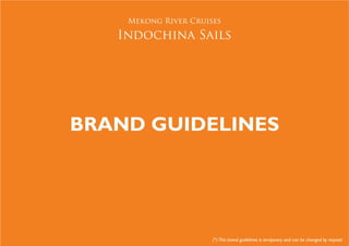 Mekong River Cruises

   Indochina Sails




BRAND GUIDELINES




                      (*) This brand guidelines is temporary and can be changed by request
 