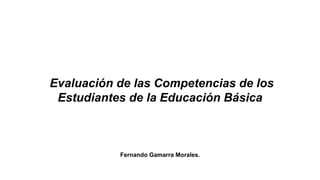 Evaluación de las Competencias de los
Estudiantes de la Educación Básica
Fernando Gamarra Morales.
 