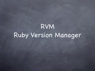 RVM
Ruby Version Manager
 