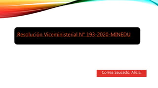 Correa Saucedo, Alicia.
Resolución Viceministerial N° 193-2020-MINEDU
 