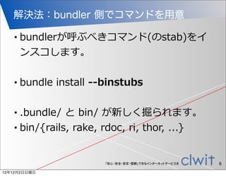 解決法：bundler 側でコマンドを用意

   •   bundlerが呼ぶべきコマンド(のstab)をイ
       ンスコします。

   •   bundle  install  -‐‑‒-‐‑‒binstubs

   • .bu...