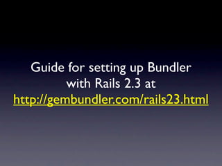 Guide for setting up Bundler
          with Rails 2.3 at
http://gembundler.com/rails23.html
 