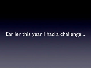Earlier this year I had a challenge...
 