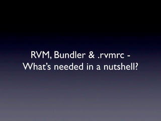 RVM, Bundler & .rvmrc -
What’s needed in a nutshell?
 