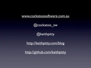 www.cockatoosoftware.com.au

      @cockatoo_sw

        @keithpitty

  http://keithpitty.com/blog

 http://github.com/keithpitty
 