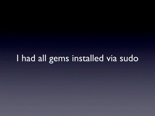 I had all gems installed via sudo
 