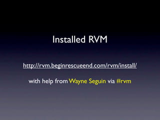 Installed RVM

http://rvm.beginrescueend.com/rvm/install/

  with help from Wayne Seguin via #rvm
 