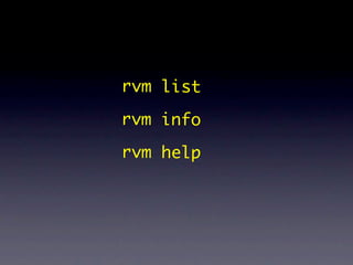 rvm list
rvm info
rvm help
 
