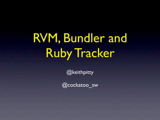 RVM, Bundler and
  Ruby Tracker
     @keithpitty

    @cockatoo_sw
 