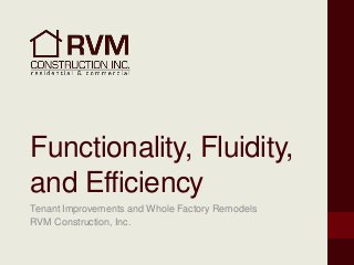 Functionality, Fluidity,
and Efficiency
Tenant Improvements and Whole Factory Remodels
RVM Construction, Inc.
 