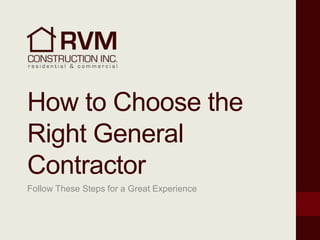 How to Choose the
Right General
Contractor
Follow These Steps for a Great Experience
 